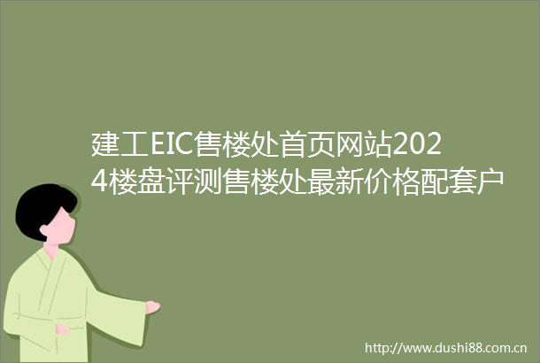 建工EIC售楼处首页网站2024楼盘评测售楼处最新价格配套户型