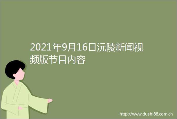 2021年9月16日沅陵新闻视频版节目内容