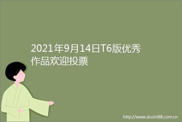 2021年9月14日T6版优秀作品欢迎投票