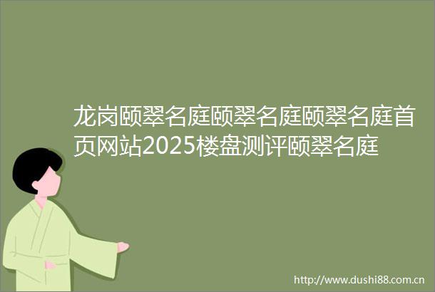 龙岗颐翠名庭颐翠名庭颐翠名庭首页网站2025楼盘测评颐翠名庭最新价格配套户型