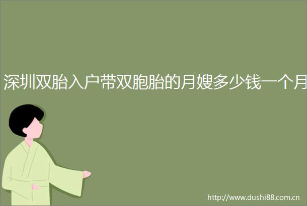 深圳双胎入户带双胞胎的月嫂多少钱一个月