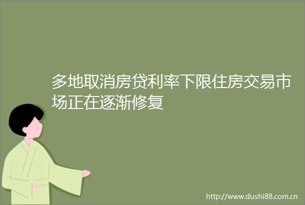 多地取消房贷利率下限住房交易市场正在逐渐修复