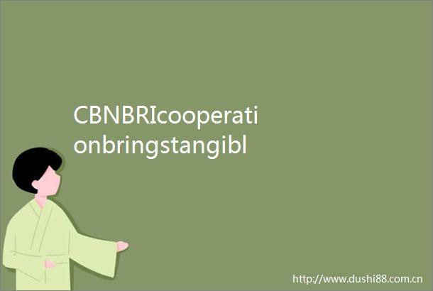 CBNBRIcooperationbringstangiblebenefitstoparticipatingcountrieswhitepaper
