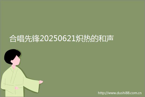 合唱先锋20250621炽热的和声