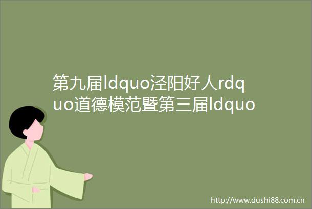 第九届ldquo泾阳好人rdquo道德模范暨第三届ldquo文明家庭rdquo拟表彰人员公示