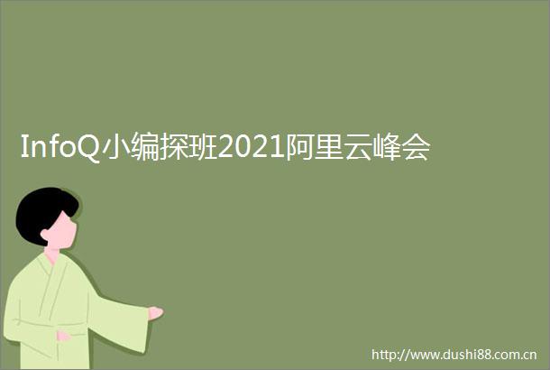 InfoQ小编探班2021阿里云峰会
