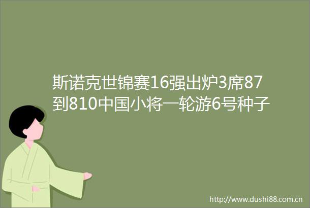 斯诺克世锦赛16强出炉3席87到810小将一轮游6号种子晋级