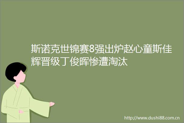 斯诺克世锦赛8强出炉赵心童斯佳辉晋级丁俊晖惨遭淘汰