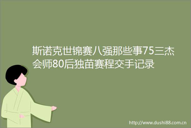 斯诺克世锦赛八强那些事75三杰会师80后独苗赛程交手记录