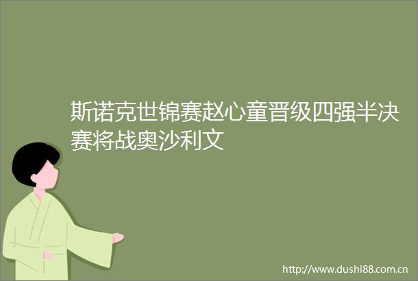 斯诺克世锦赛赵心童晋级四强半决赛将战奥沙利文