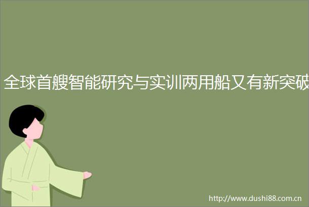 全球首艘智能研究与实训两用船又有新突破