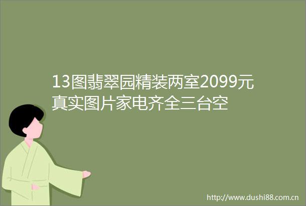 13图翡翠园精装两室2099元真实图片家电齐全三台空