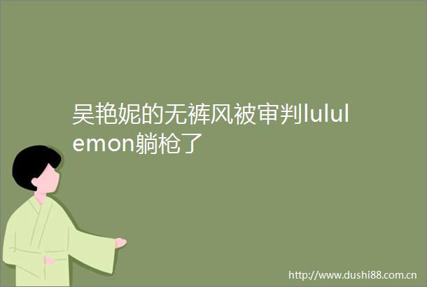 吴艳妮的无裤风被审判lululemon躺了