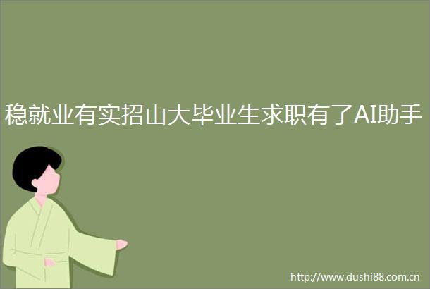 稳就业有实招山大毕业生求职有了AI助手