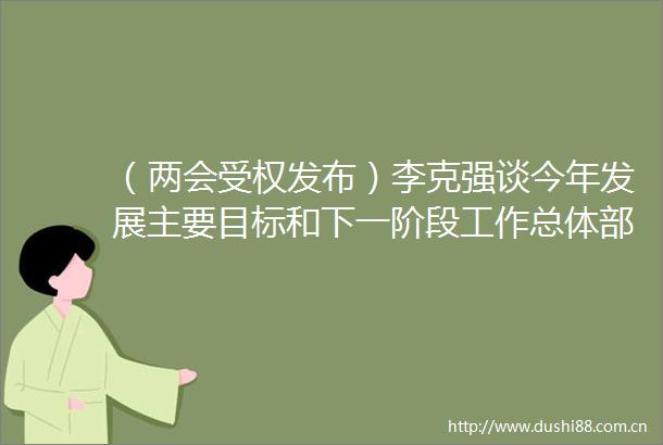 （两会受权发布）李克强谈今年发展主要目标和下一阶段工作总体部署