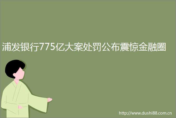 浦发银行775亿大案公布震惊金融圈