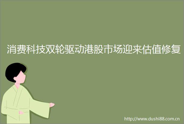 消费科技双轮驱动港股市场迎来估值修复