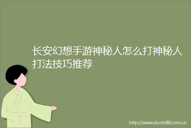 长安幻想手游神秘人怎么打神秘人打法技巧推荐