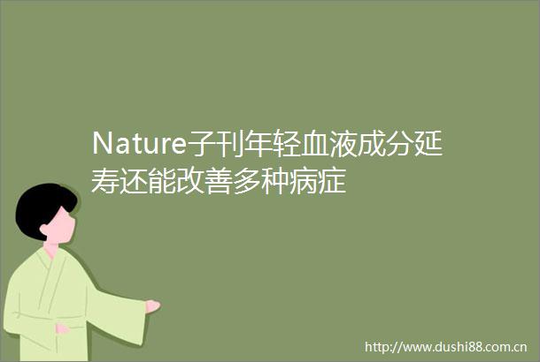 Nature子刊年轻血液成分延寿还能改善多种病症