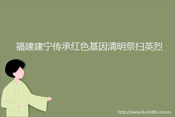 福建建宁传承红色基因清明祭扫英烈