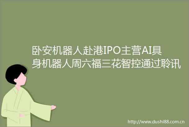 卧安机器人赴港IPO主营AI具身机器人周六福三花智控通过聆讯