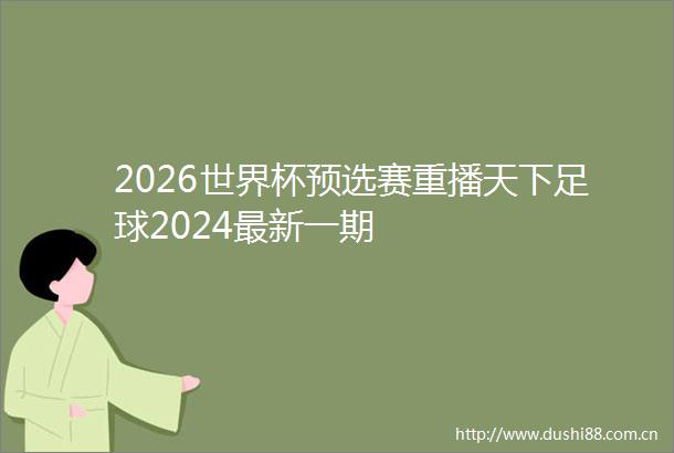 2026世界杯预选赛重播天下足球2024最新一期