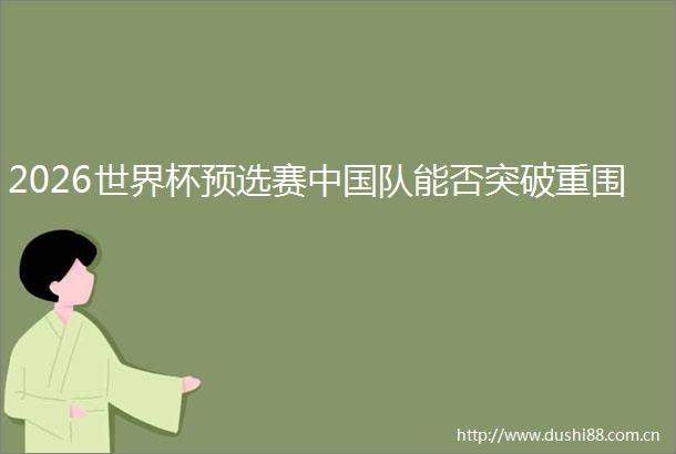 2026世界杯预选赛队能否突破重围