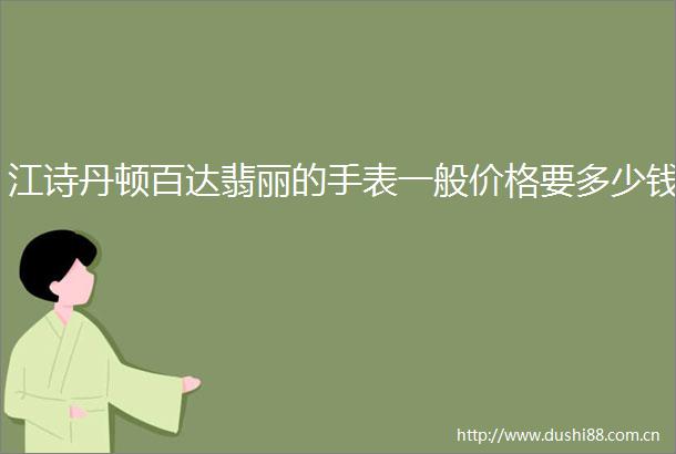 江诗丹顿百达翡丽的手表一般价格要多少钱