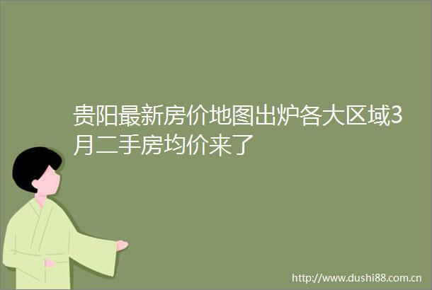 贵阳最新房价地图出炉各大区域3月二手房均价来了