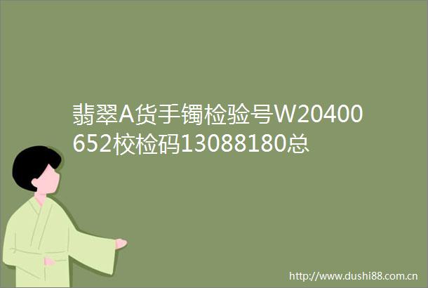 翡翠A货手镯检验号W20400652校检码13088180总质