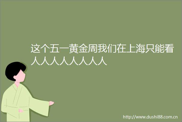 这个五一黄金周我们在上海只能看人人人人人人人人