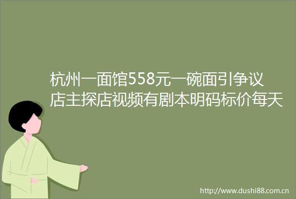 杭州一面馆558元一碗面引争议店主探店视频有剧本明码标价每天卖很多份
