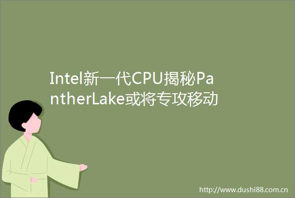 Intel新一代CPU揭秘PantherLake或将专攻移动领域