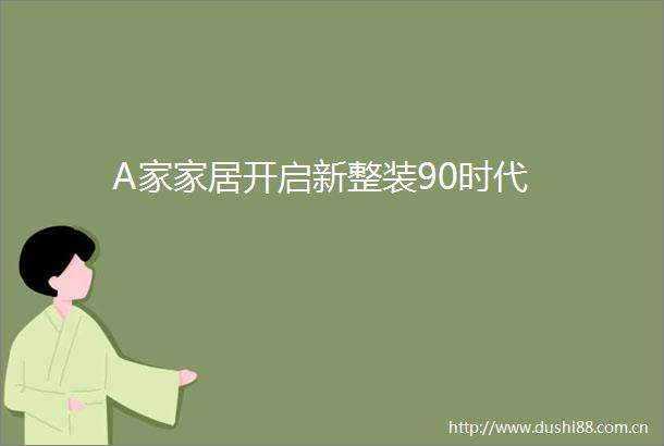 A家家居开启新整装90时代