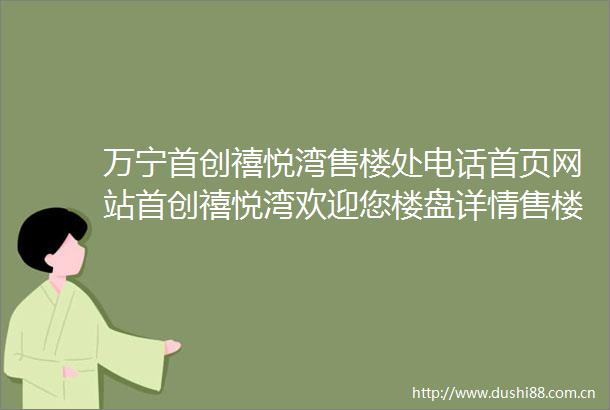 万宁首创禧悦湾售楼处电话首页网站首创禧悦湾欢迎您楼盘详情售楼处
