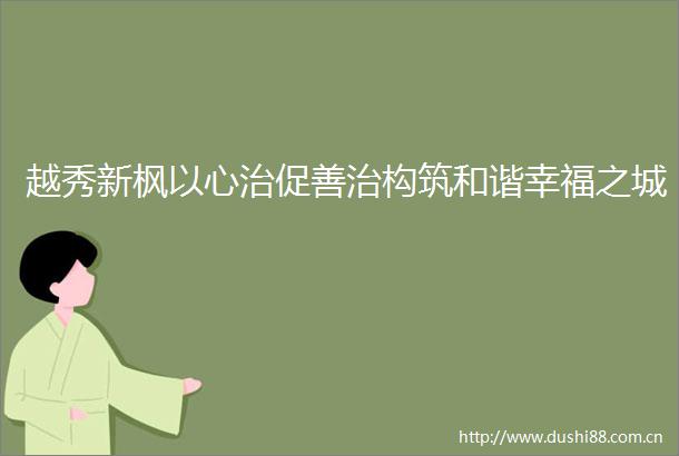 越秀新枫以心治促善治构筑和谐幸福之城
