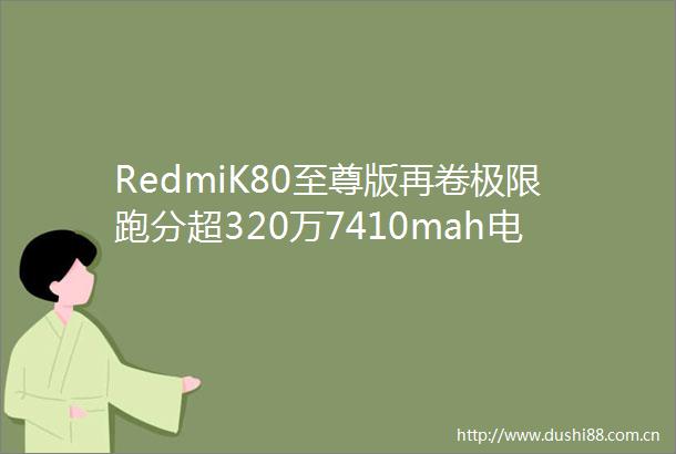 RedmiK80至尊版再卷极限跑分超320万7410mah电池同档位无敌