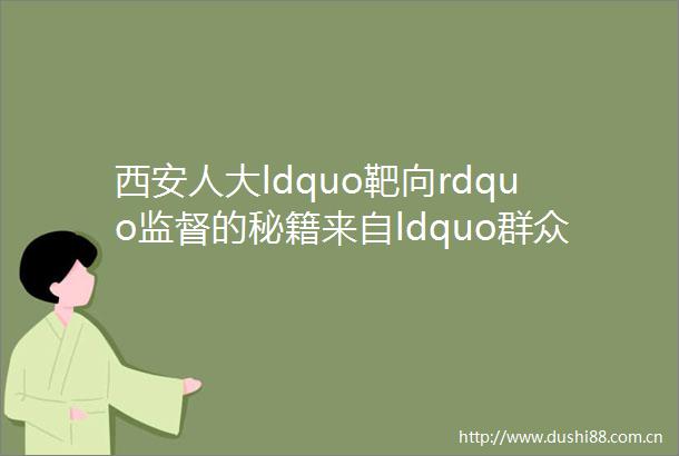 西安人大ldquo靶向rdquo监督的秘籍来自ldquo群众意见rdquo
