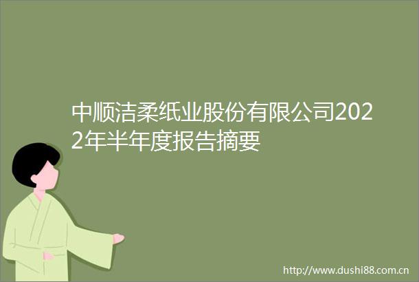 中顺洁柔纸业股份有限公司2022年半年度报告摘要
