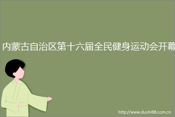 内蒙古自治区第十六届全民健身运动会开幕