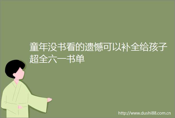 童年没书看的遗憾可以补全给孩子超全六一书单