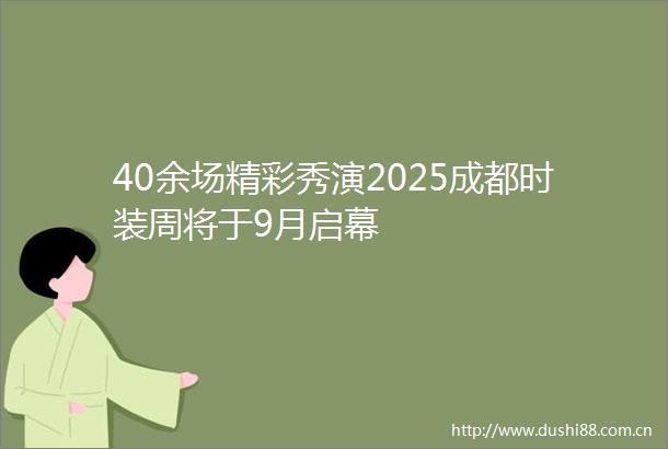 40余场精彩秀演2025成都时装周将于9月启幕