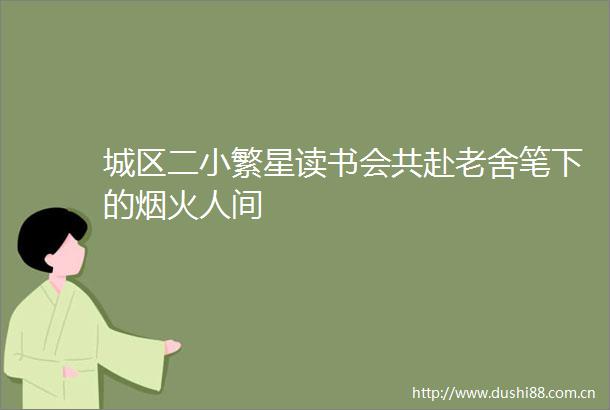 城区二小繁星读书会共赴老舍笔下的烟火人间
