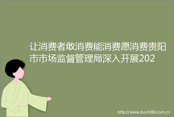 让消费者敢消费能消费愿消费贵阳市市场监督管理局深入开展2024民生领域案件查办铁拳行动铁拳重击18类行为