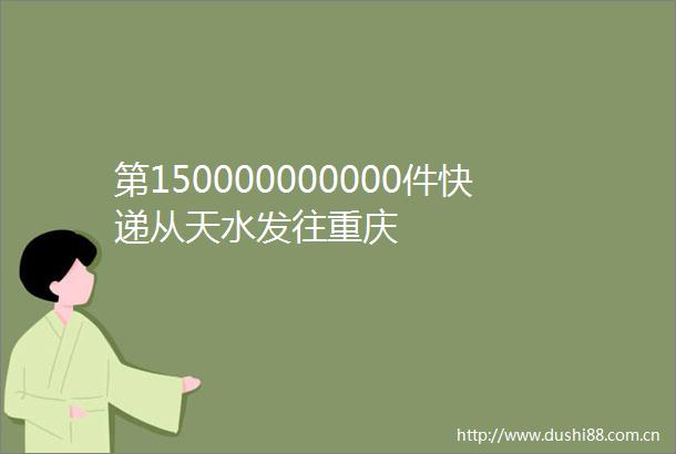 第150000000000件快递从天水发往重庆