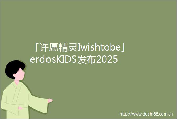「许愿精灵Iwishtobe」erdosKIDS发布2025秋冬新品