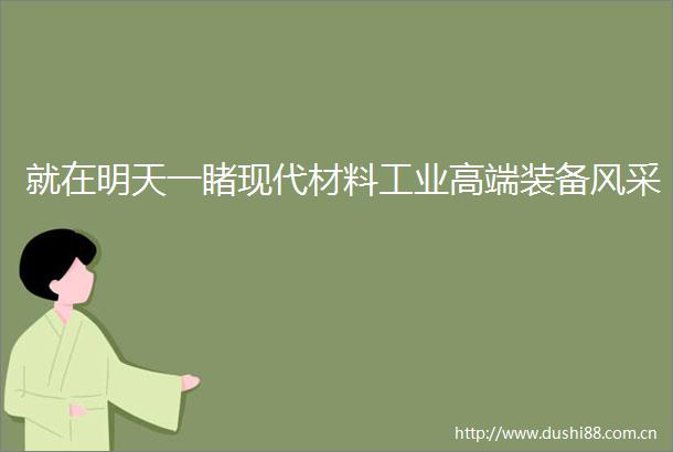 就在明天一睹现代材料工业高端装备风采