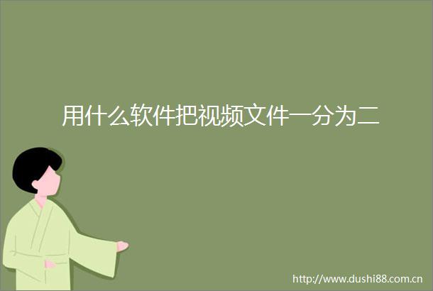 用什么软件把视频文件一分为二