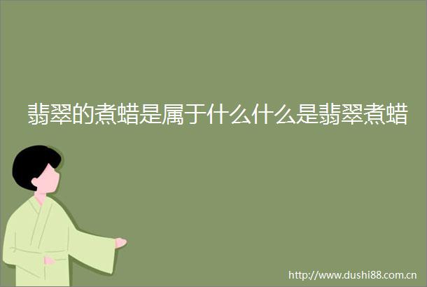 翡翠的煮蜡是属于什么什么是翡翠煮蜡