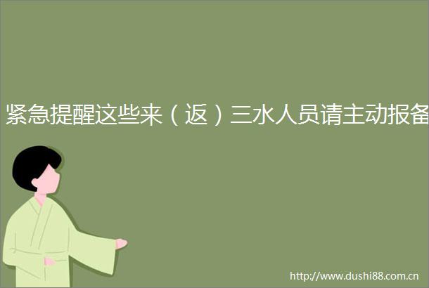 紧急提醒这些来（返）三水人员请主动报备